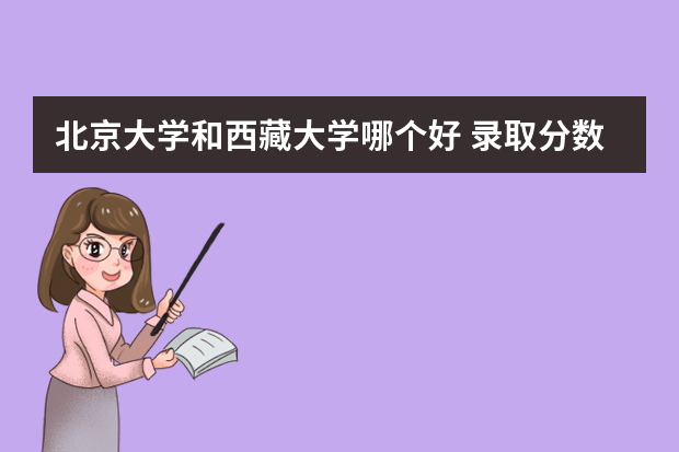 北京大学和西藏大学哪个好 录取分数线比较对比